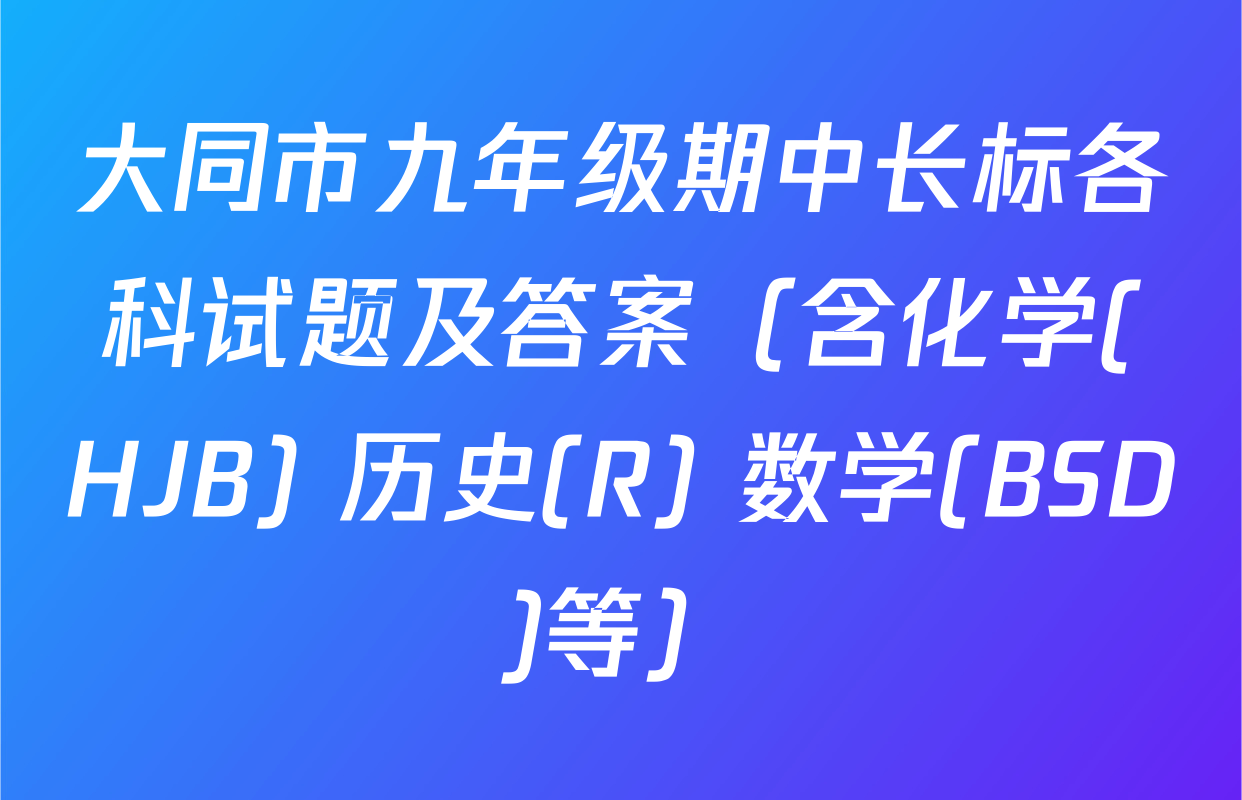 大同市九年级期中长标各科试题及答案（含化学(HJB) 历史(R) 数学(BSD)等）