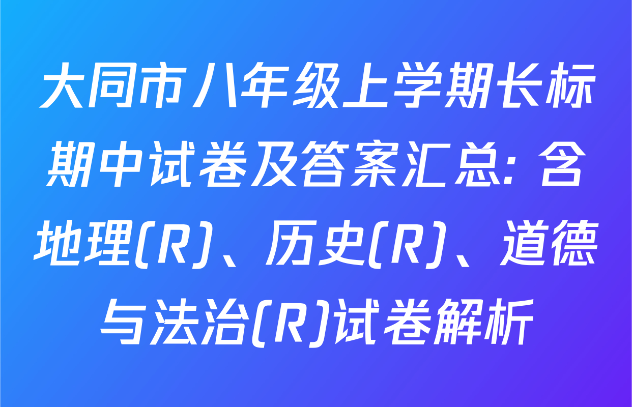 大同市八年级上学期长标期中试卷及答案汇总: 含地理(R)、历史(R)、道德与法治(R)试卷解析