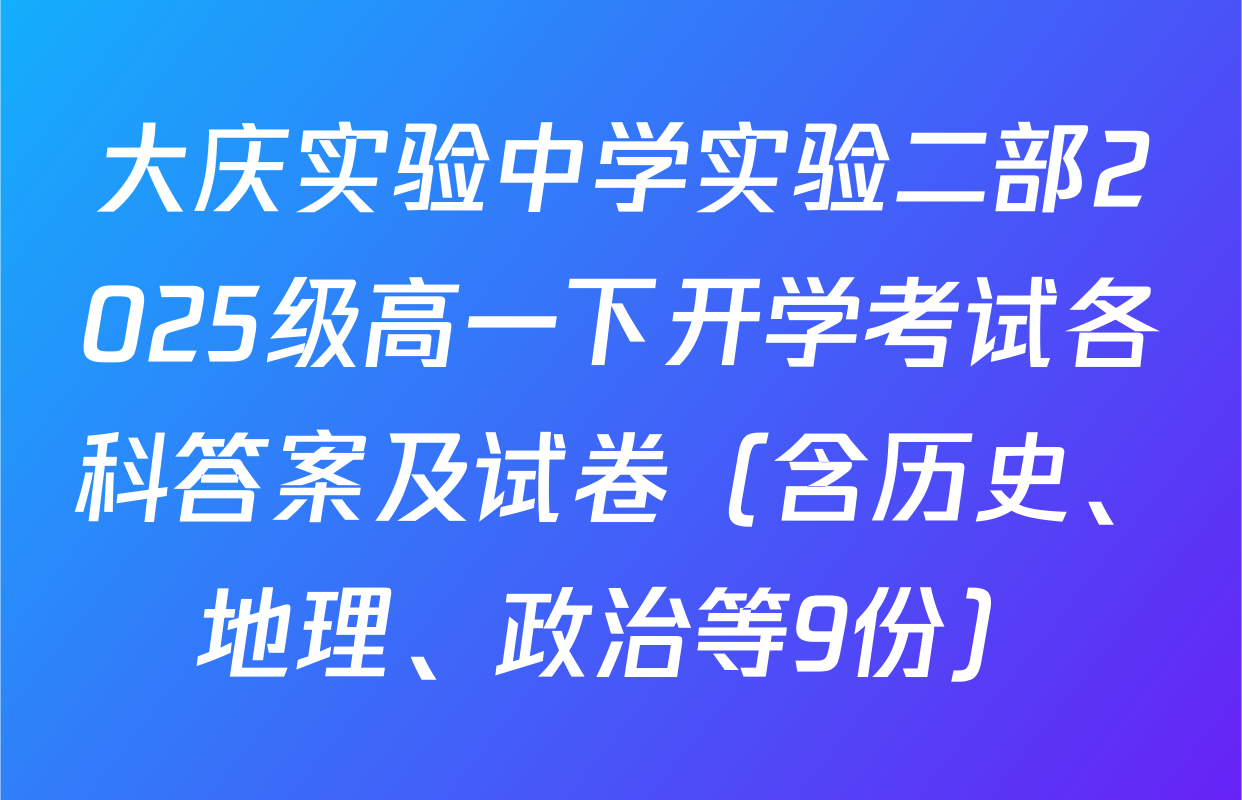 大庆实验中学实验二部2025级高一下开学考试各科答案及试卷（含历史、地理、政治等9份）