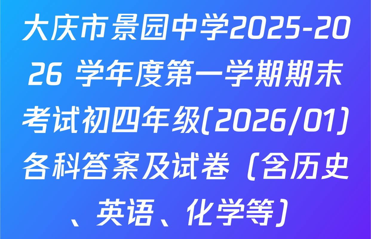 大庆市景园中学2025-2026 学年度第一学期期末考试初四年级(2026/01)各科答案及试卷（含历史、英语、化学等）