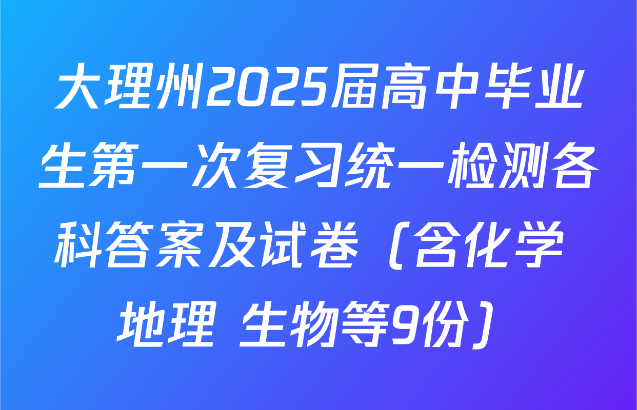 大理州2025届高中毕业生第一次复习统一检测各科答案及试卷（含化学 地理 生物等9份）