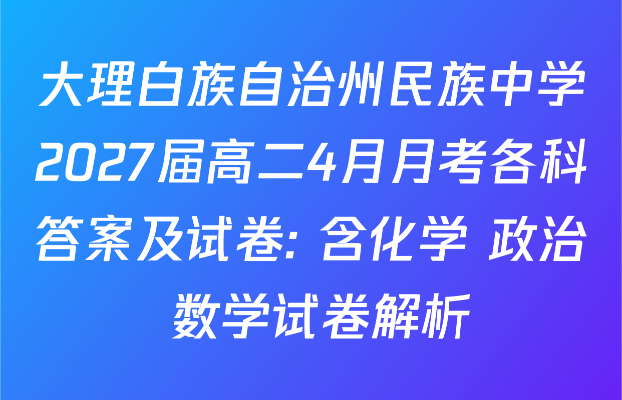 大理白族自治州民族中学2027届高二4月月考各科答案及试卷: 含化学 政治 数学试卷解析