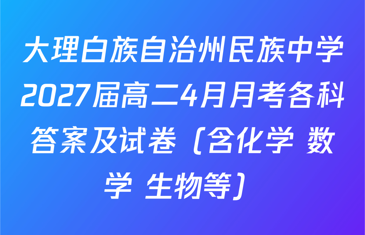 大理白族自治州民族中学2027届高二4月月考各科答案及试卷（含化学 数学 生物等）