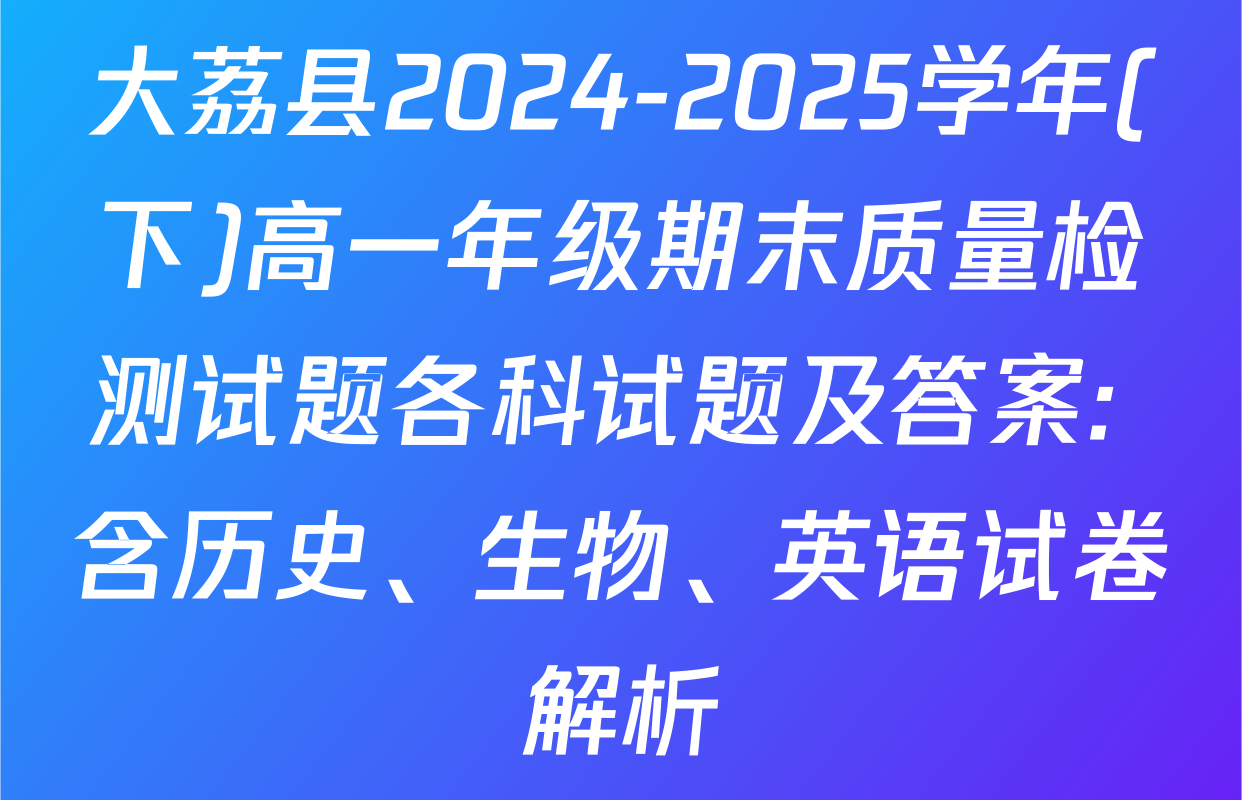 大荔县2024-2025学年(下)高一年级期末质量检测试题各科试题及答案: 含历史、生物、英语试卷解析