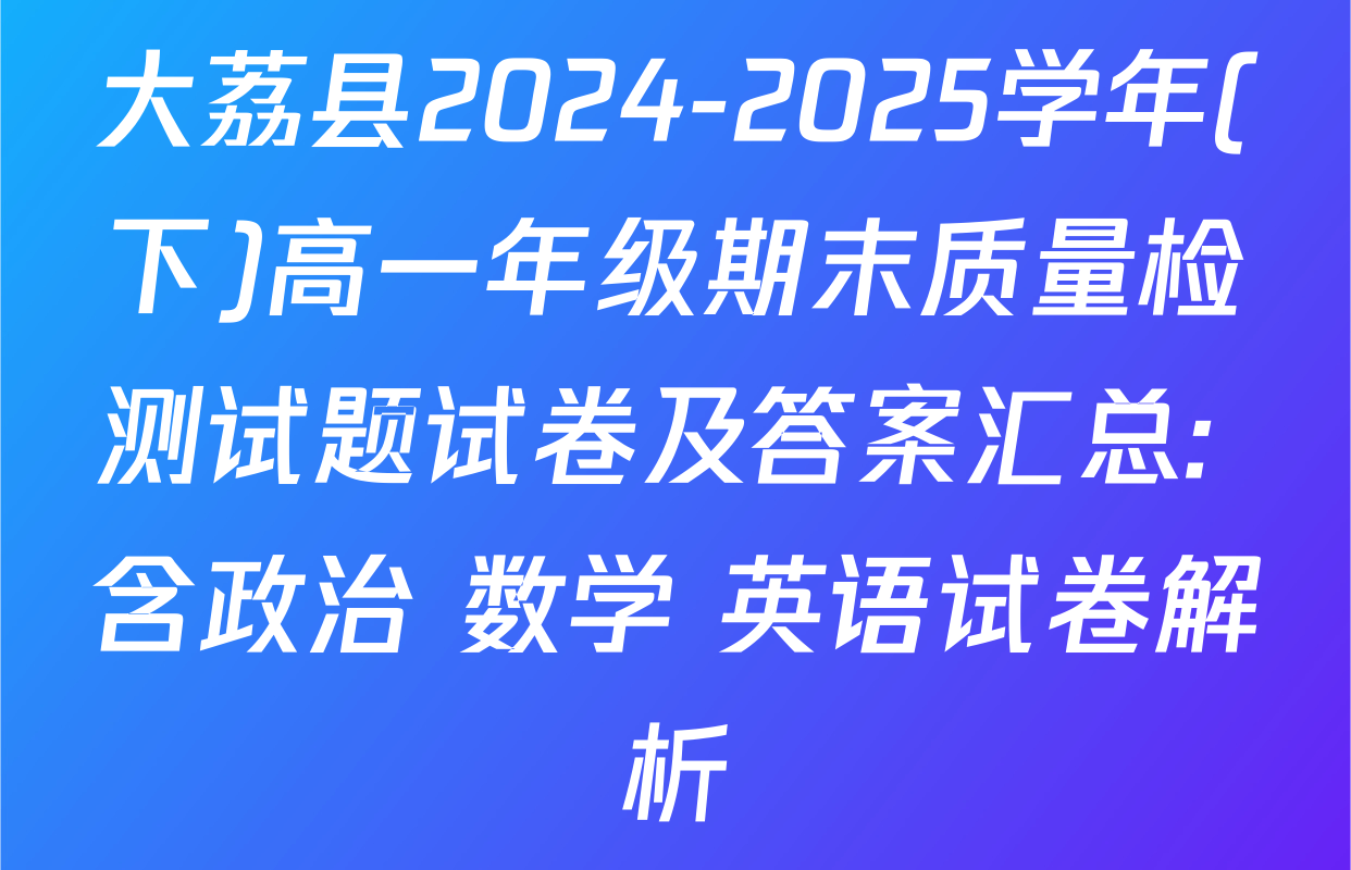 大荔县2024-2025学年(下)高一年级期末质量检测试题试卷及答案汇总: 含政治 数学 英语试卷解析