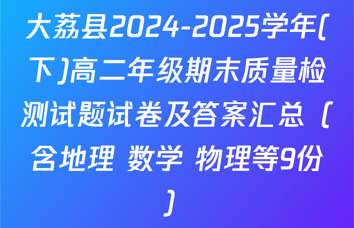 大荔县2024-2025学年(下)高二年级期末质量检测试题试卷及答案汇总（含地理 数学 物理等9份）
