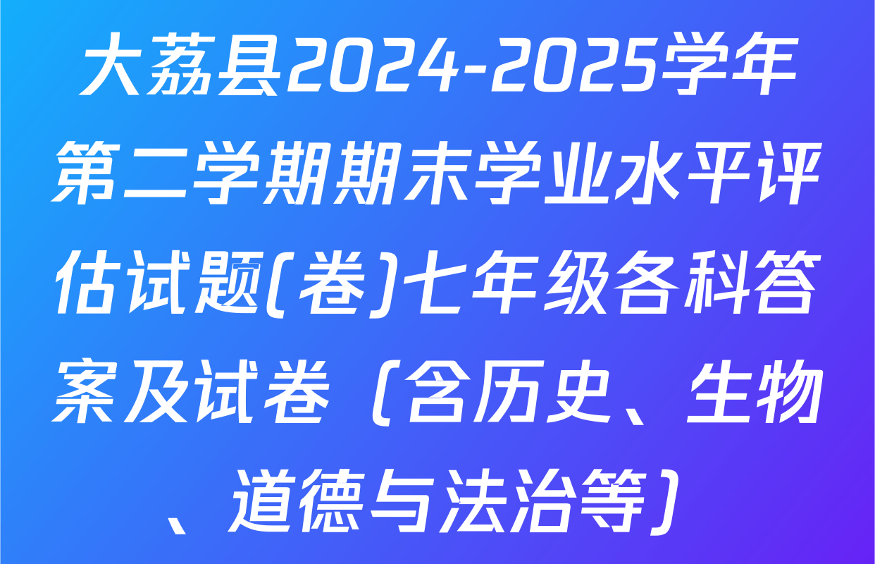 大荔县2024-2025学年第二学期期末学业水平评估试题(卷)七年级各科答案及试卷（含历史、生物、道德与法治等）