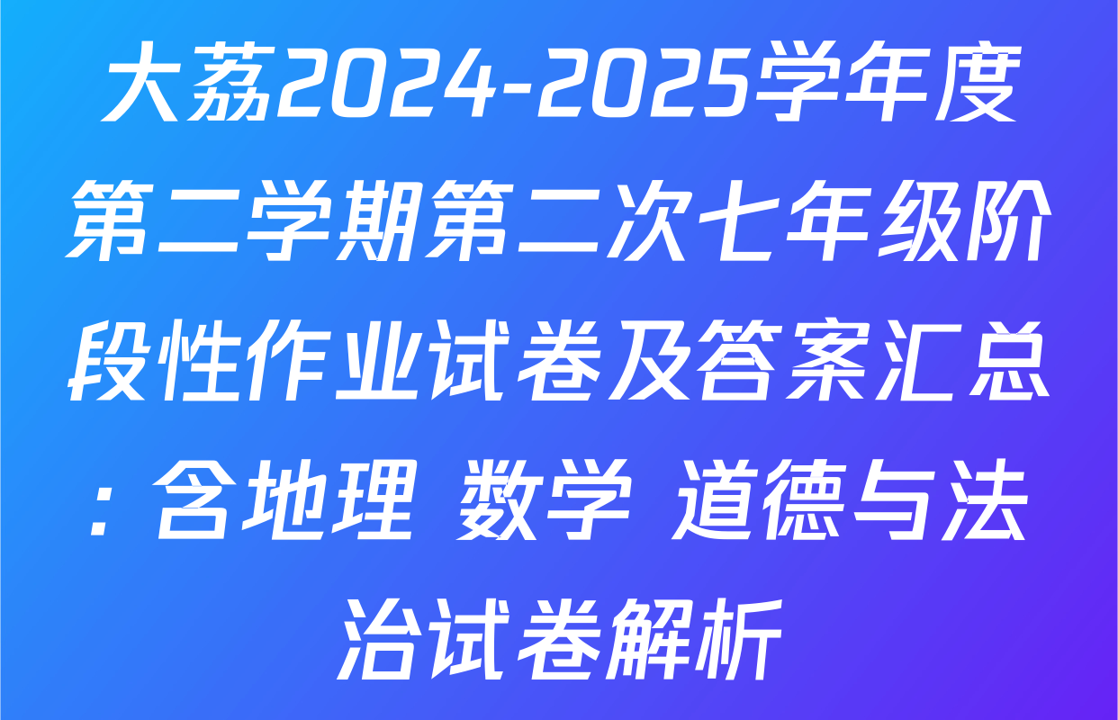 大荔2024-2025学年度第二学期第二次七年级阶段性作业试卷及答案汇总: 含地理 数学 道德与法治试卷解析