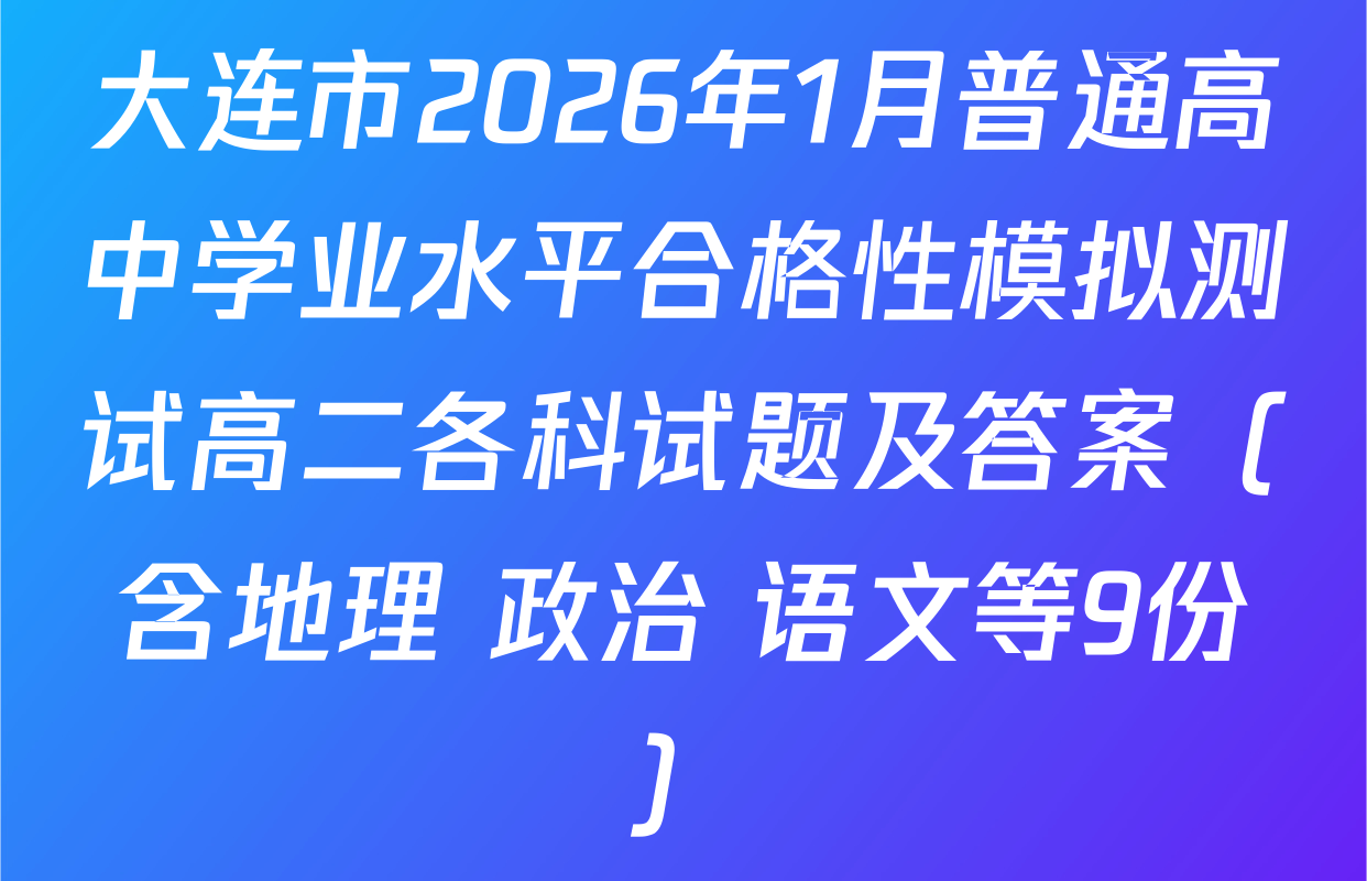 大连市2026年1月普通高中学业水平合格性模拟测试高二各科试题及答案（含地理 政治 语文等9份）
