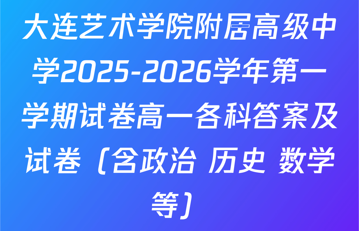 大连艺术学院附居高级中学2025-2026学年第一学期试卷高一各科答案及试卷（含政治 历史 数学等）