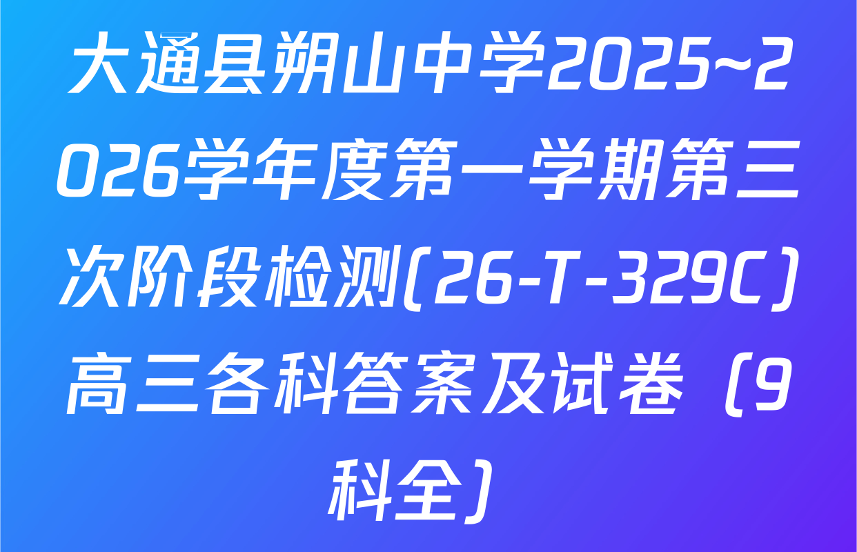 大通县朔山中学2025~2026学年度第一学期第三次阶段检测(26-T-329C)高三各科答案及试卷（9科全）