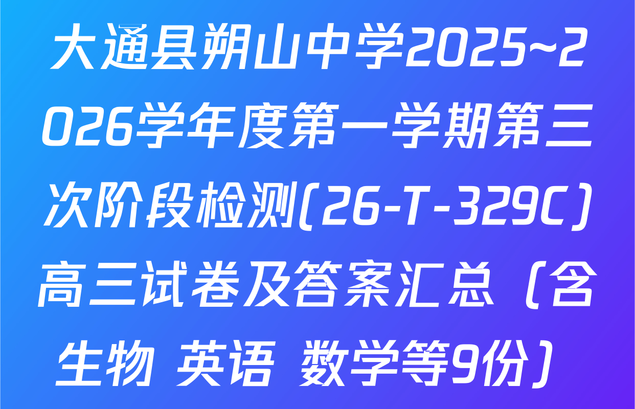 大通县朔山中学2025~2026学年度第一学期第三次阶段检测(26-T-329C)高三试卷及答案汇总（含生物 英语 数学等9份）
