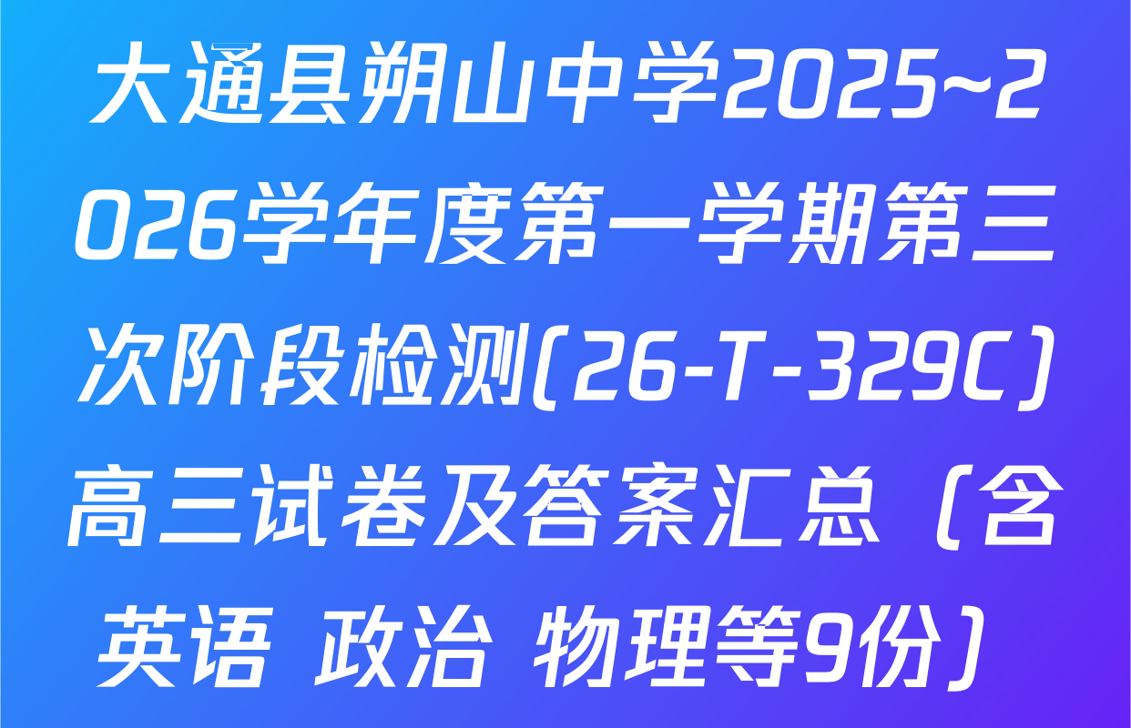大通县朔山中学2025~2026学年度第一学期第三次阶段检测(26-T-329C)高三试卷及答案汇总（含英语 政治 物理等9份）