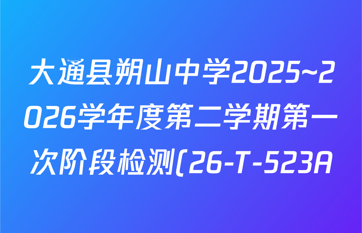 大通县朔山中学2025~2026学年度第二学期第一次阶段检测(26-T-523A)各科试题及答案(9科全) 大通县朔山中学2025~2026学年度第二学期第一次阶段检测(26-T-523A)各科试题及答案(9科全)