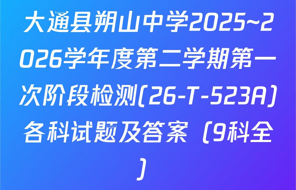 大通县朔山中学2025~2026学年度第二学期第一次阶段检测(26-T-523A)各科试题及答案（9科全）
