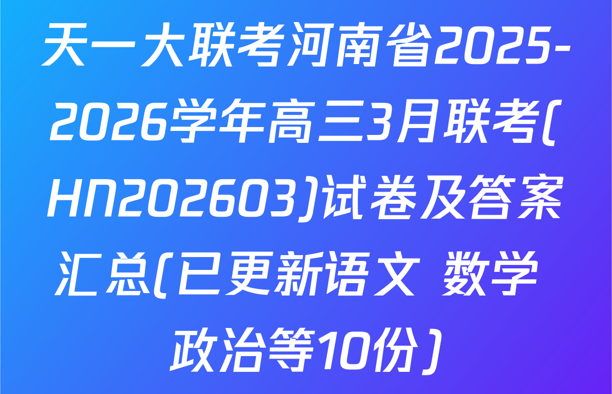 天一大联考河南省2025-2026学年高三3月联考(HN202603)试卷及答案汇总(已更新语文 数学 政治等10份)