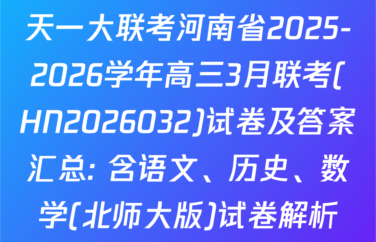 天一大联考河南省2025-2026学年高三3月联考(HN2026032)试卷及答案汇总: 含语文、历史、数学(北师大版)试卷解析