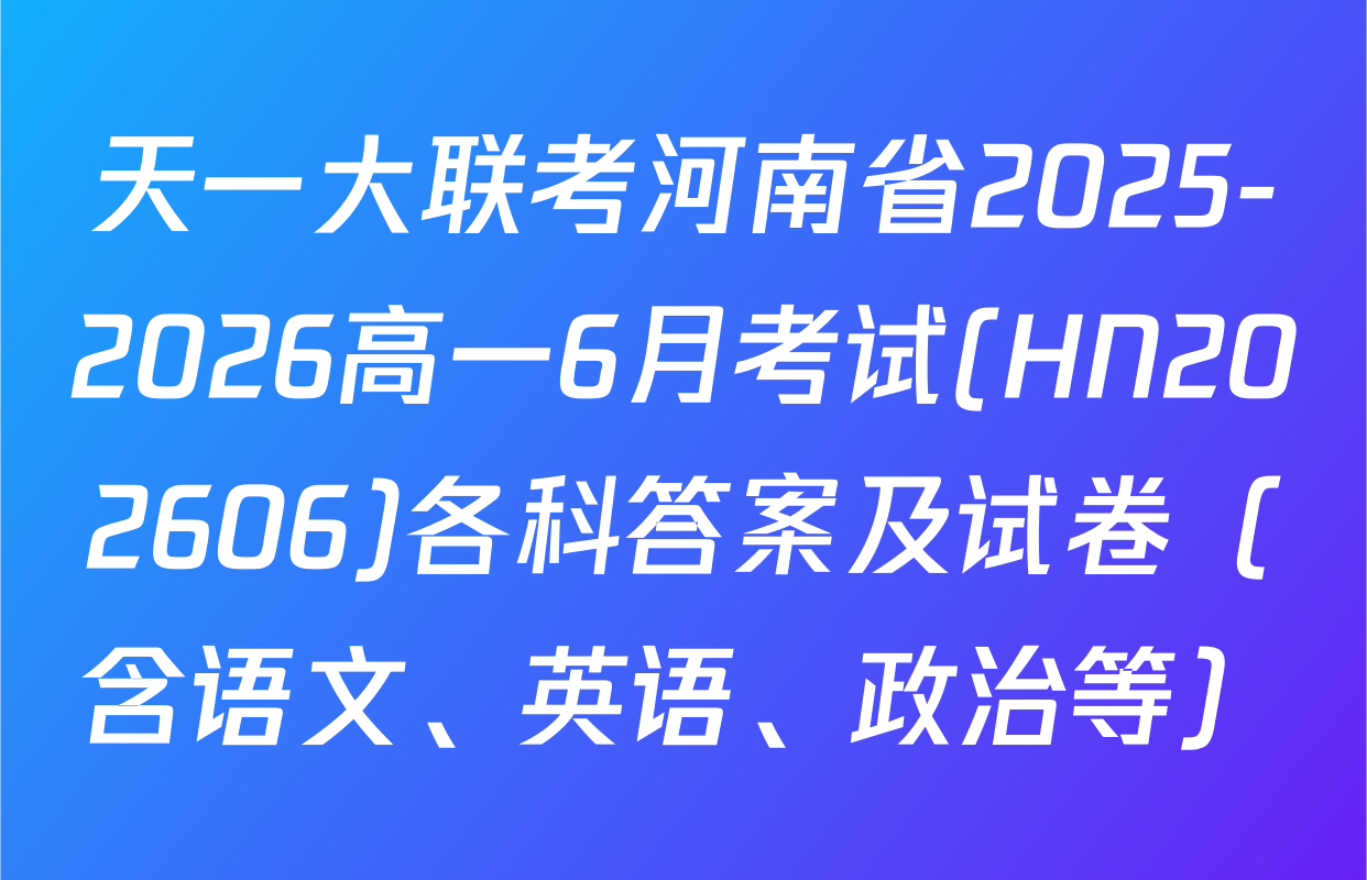 天一大联考河南省2025-2026高一6月考试(HN202606)各科答案及试卷（含语文、英语、政治等）