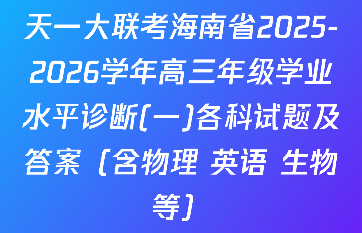天一大联考海南省2025-2026学年高三年级学业水平诊断(一)各科试题及答案（含物理 英语 生物等）