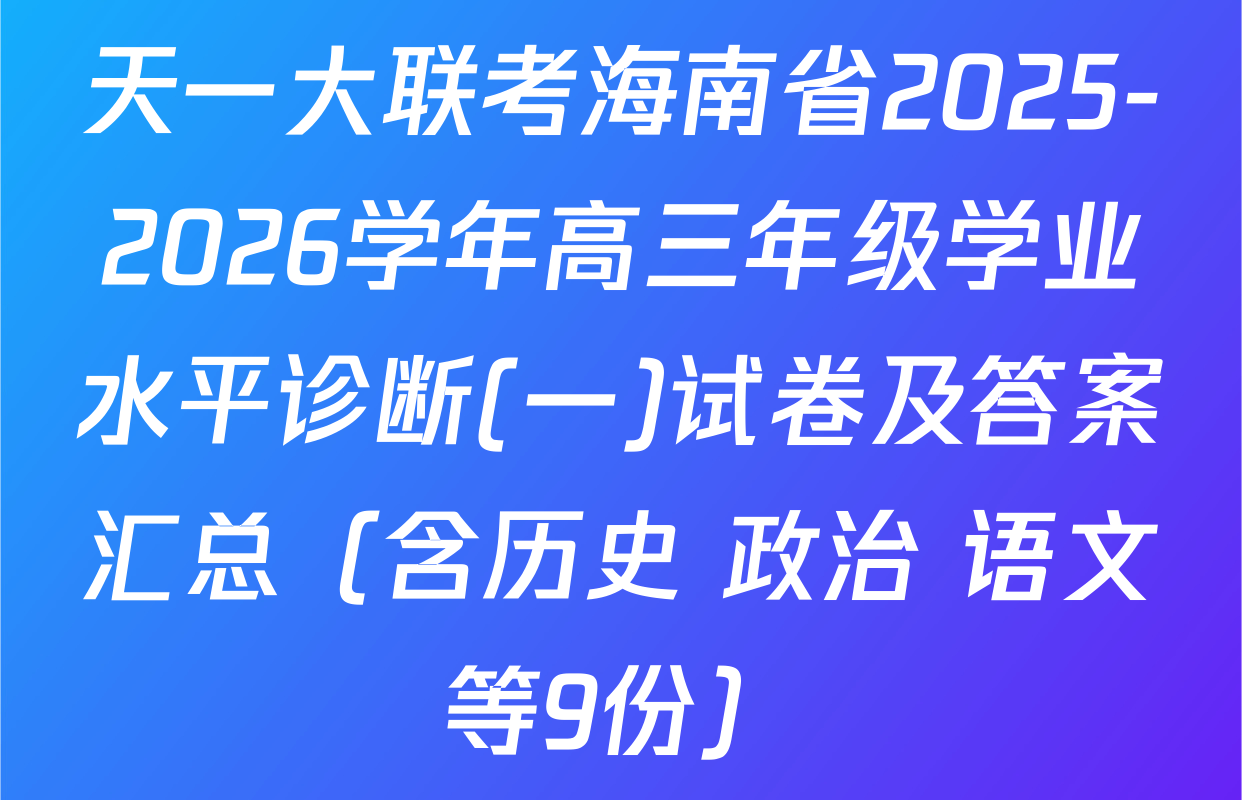天一大联考海南省2025-2026学年高三年级学业水平诊断(一)试卷及答案汇总（含历史 政治 语文等9份）