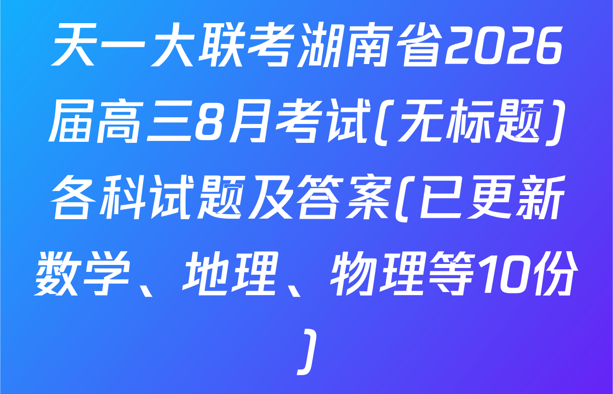 天一大联考湖南省2026届高三8月考试(无标题)各科试题及答案(已更新数学、地理、物理等10份)
