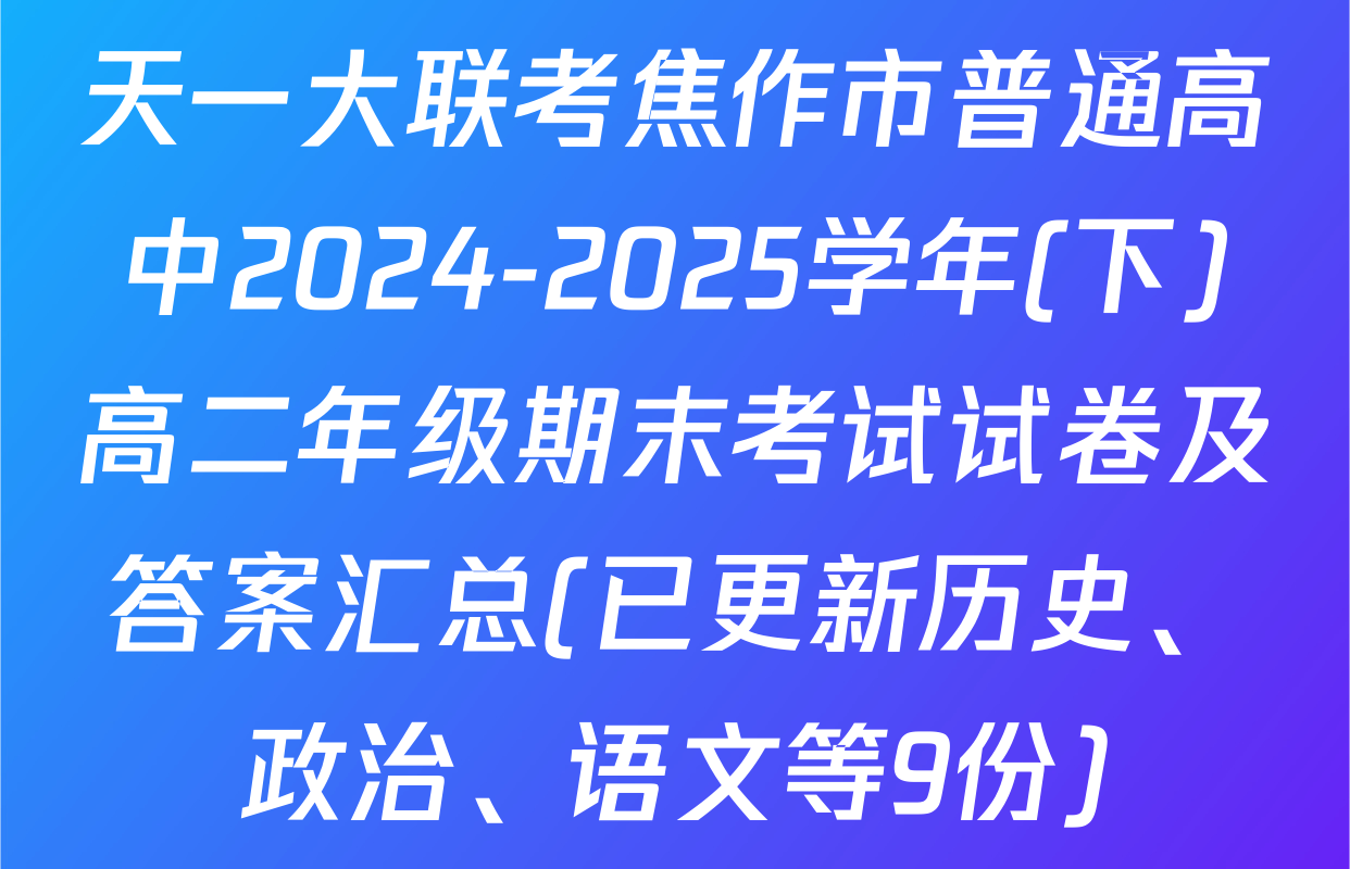 天一大联考焦作市普通高中2024-2025学年(下)高二年级期末考试试卷及答案汇总(已更新历史、政治、语文等9份)