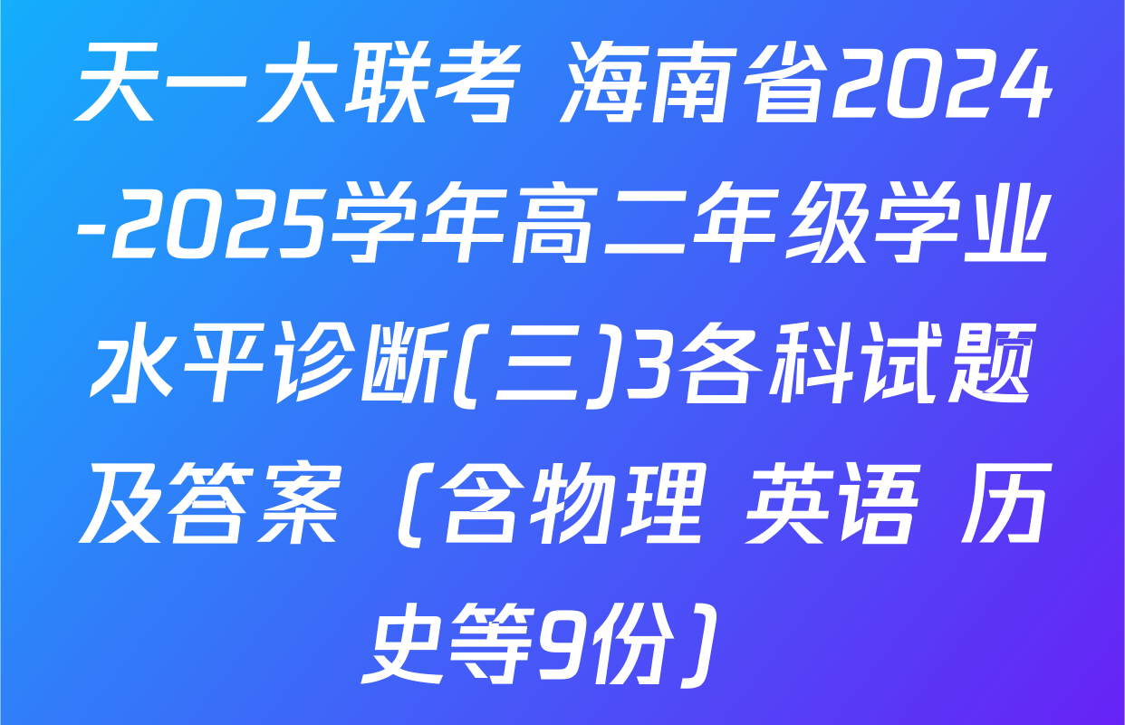 天一大联考 海南省2024-2025学年高二年级学业水平诊断(三)3各科试题及答案（含物理 英语 历史等9份）