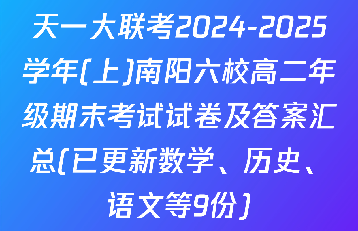 天一大联考2024-2025学年(上)南阳六校高二年级期末考试试卷及答案汇总(已更新数学、历史、语文等9份)