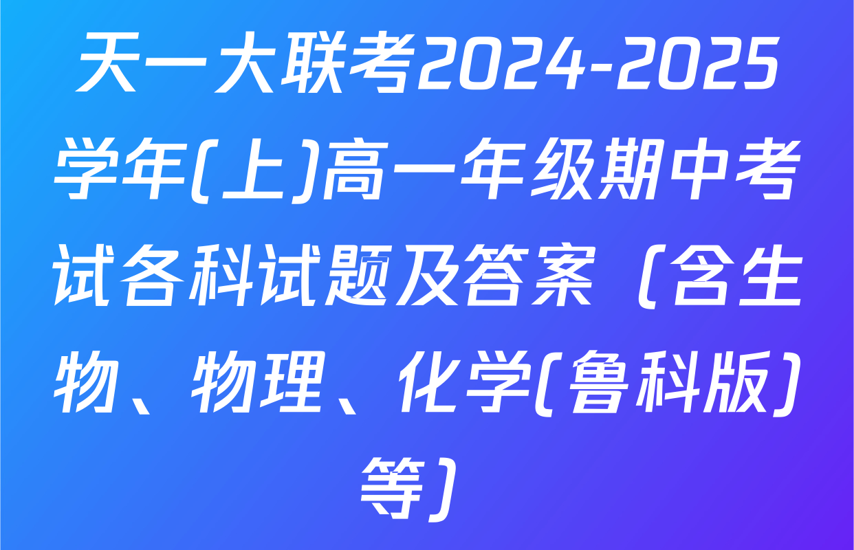 天一大联考2024-2025学年(上)高一年级期中考试各科试题及答案（含生物、物理、化学(鲁科版)等）