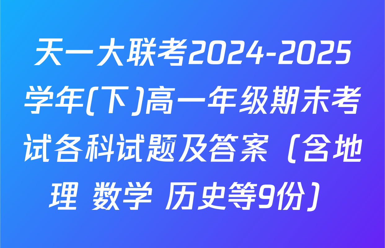 天一大联考2024-2025学年(下)高一年级期末考试各科试题及答案（含地理 数学 历史等9份）