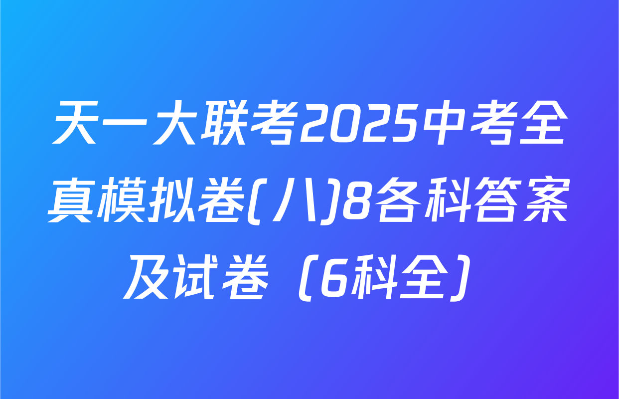 天一大联考2025中考全真模拟卷(八)8各科答案及试卷（6科全）