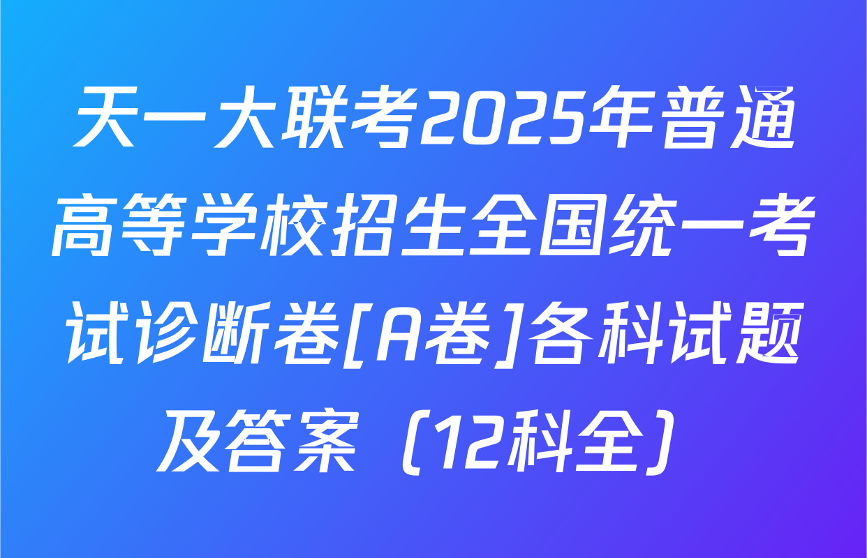 天一大联考2025年普通高等学校招生全国统一考试诊断卷[A卷]各科试题及答案（12科全）