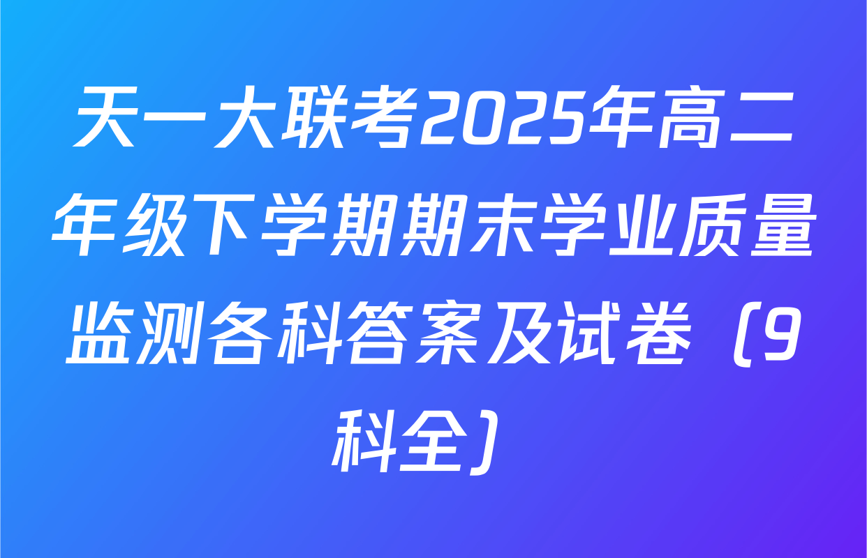 天一大联考2025年高二年级下学期期末学业质量监测各科答案及试卷（9科全）