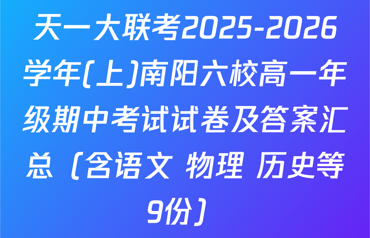 天一大联考2025-2026学年(上)南阳六校高一年级期中考试试卷及答案汇总（含语文 物理 历史等9份）
