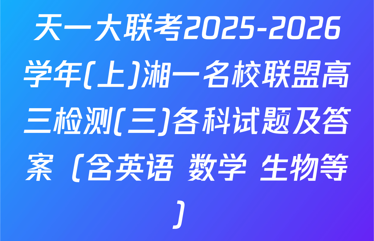天一大联考2025-2026学年(上)湘一名校联盟高三检测(三)各科试题及答案（含英语 数学 生物等）
