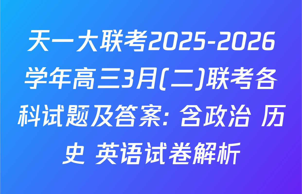 天一大联考2025-2026学年高三3月(二)联考各科试题及答案: 含政治 历史 英语试卷解析