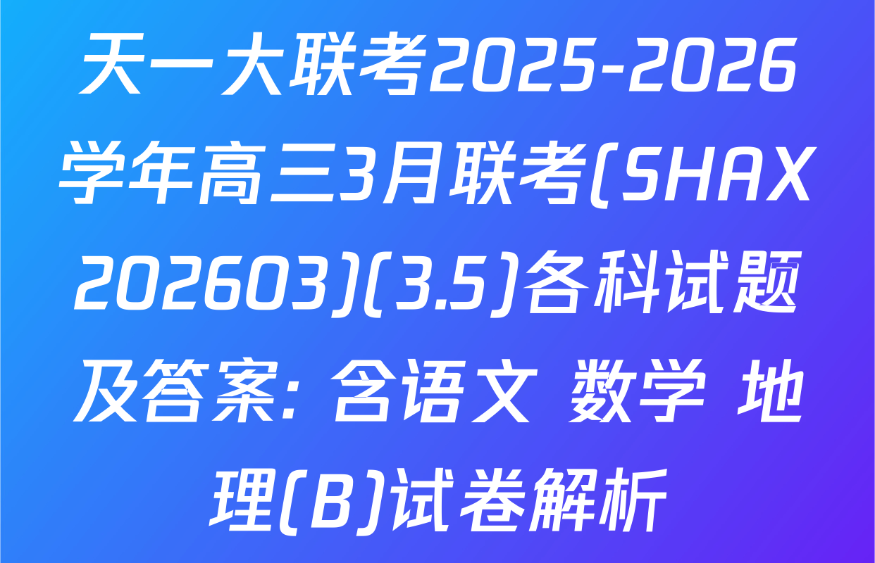 天一大联考2025-2026学年高三3月联考(SHAX202603)(3.5)各科试题及答案: 含语文 数学 地理(B)试卷解析