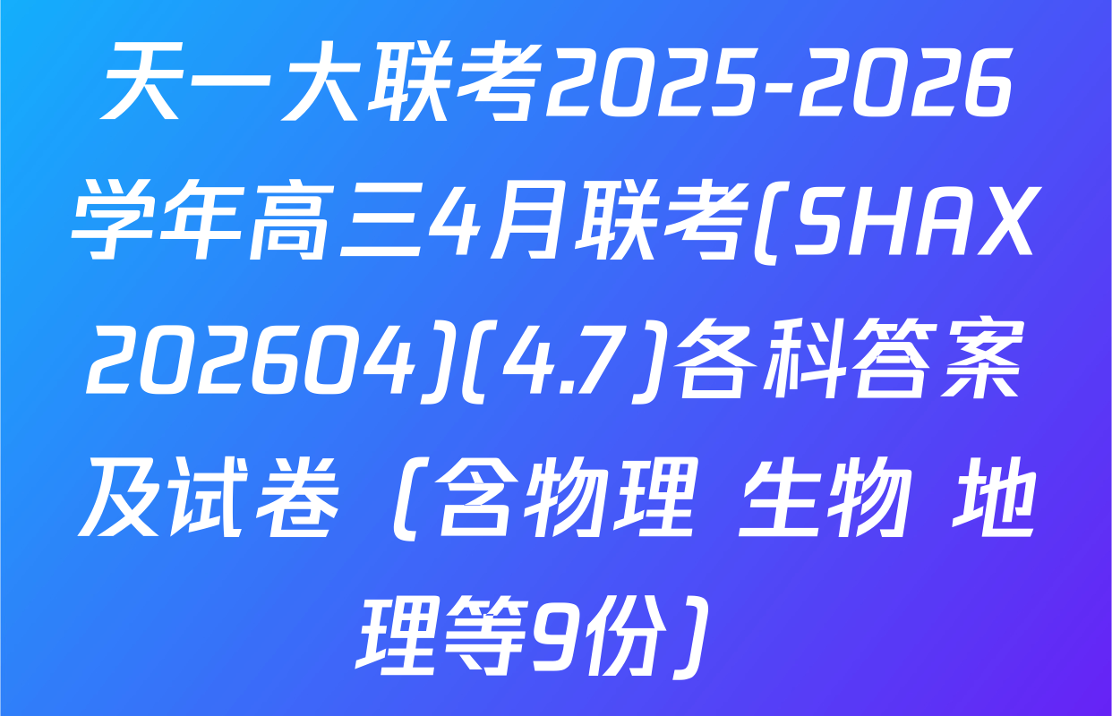 天一大联考2025-2026学年高三4月联考(SHAX202604)(4.7)各科答案及试卷（含物理 生物 地理等9份）