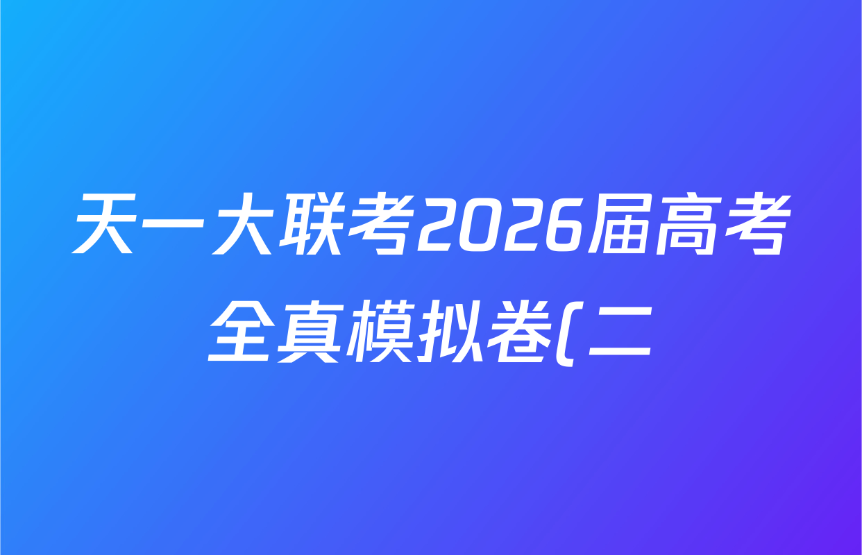 天一大联考2026届高考全真模拟卷(二)2各科试题及答案: 含化学(安徽专版) 化学(山西专版) 历史(湖南专版)试卷解析 天一大联考2026届高考全真模拟卷(二)2各科试题及答案: 含化学(安徽专版) 化学(山西专版) 历史(湖南专版)试卷解析