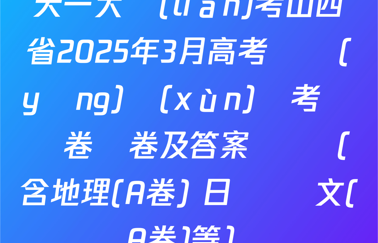 天一大聯(lián)考山西省2025年3月高考適應(yīng)訓(xùn)練考試試卷試卷及答案匯總（含地理(A卷) 日語 語文(A卷)等）