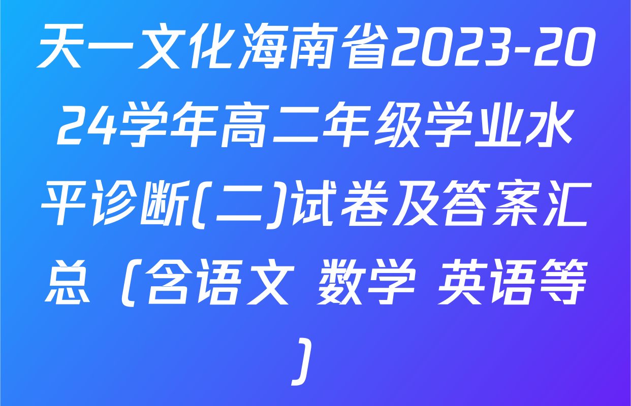 天一文化海南省2023-2024学年高二年级学业水平诊断(二)试卷及答案汇总（含语文 数学 英语等）