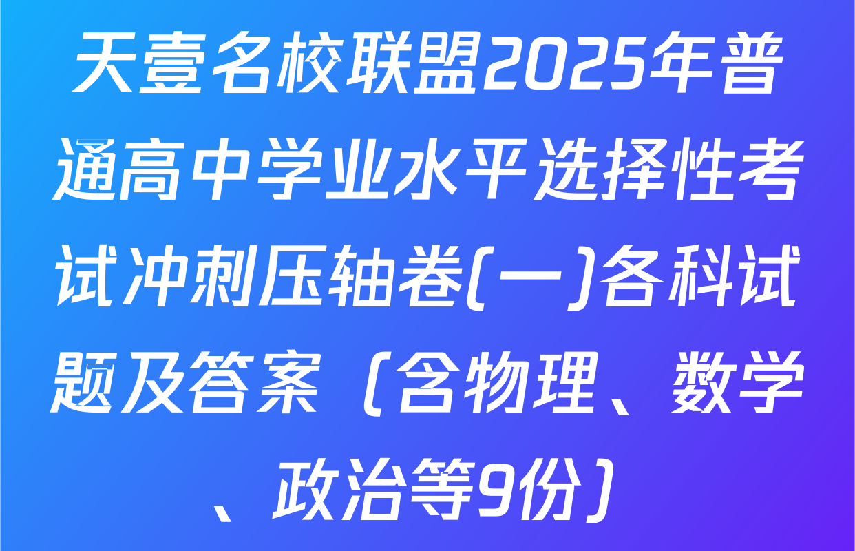 天壹名校联盟2025年普通高中学业水平选择性考试冲刺压轴卷(一)各科试题及答案（含物理、数学、政治等9份）