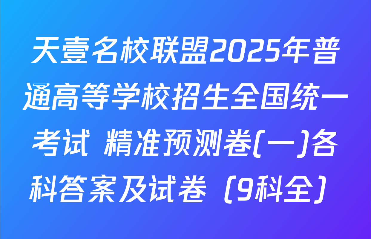 天壹名校联盟2025年普通高等学校招生全国统一考试 精准预测卷(一)各科答案及试卷（9科全）