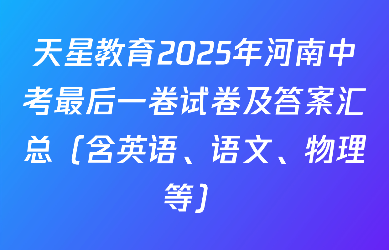 天星教育2025年河南中考最后一卷试卷及答案汇总（含英语、语文、物理等）