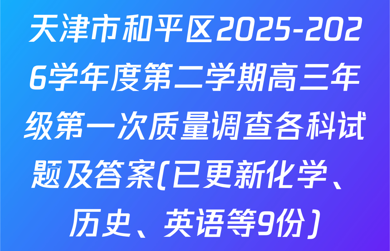 天津市和平区2025-2026学年度第二学期高三年级第一次质量调查各科试题及答案(已更新化学、历史、英语等9份)