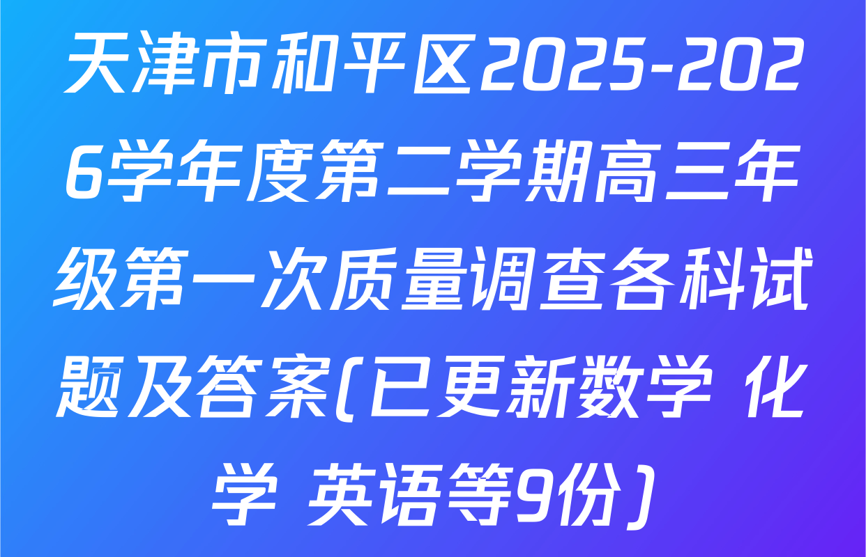天津市和平区2025-2026学年度第二学期高三年级第一次质量调查各科试题及答案(已更新数学 化学 英语等9份)