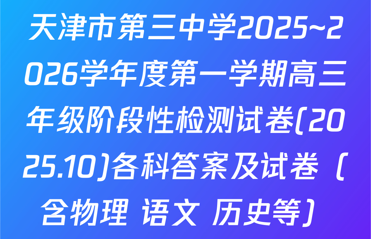 天津市第三中学2025~2026学年度第一学期高三年级阶段性检测试卷(2025.10)各科答案及试卷（含物理 语文 历史等）