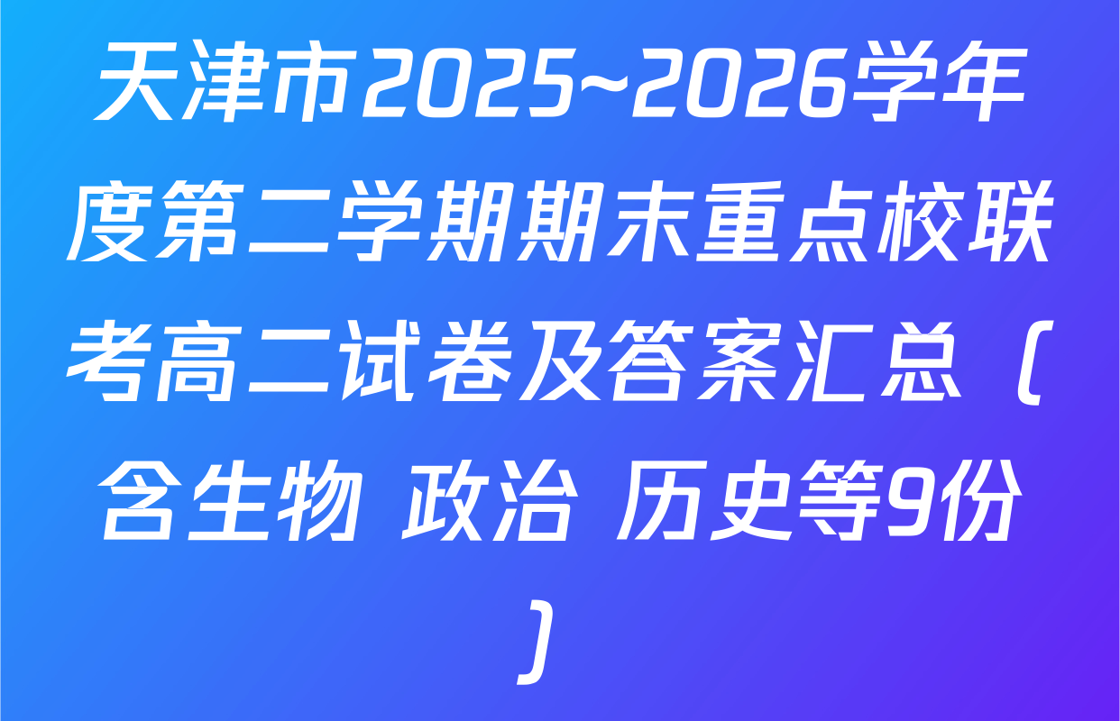 天津市2025~2026学年度第二学期期末重点校联考高二试卷及答案汇总（含生物 政治 历史等9份）