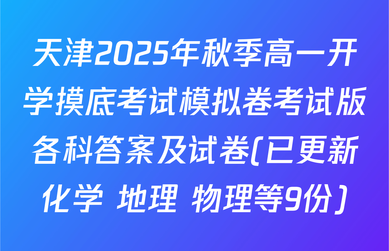 天津2025年秋季高一开学摸底考试模拟卷考试版各科答案及试卷(已更新化学 地理 物理等9份)