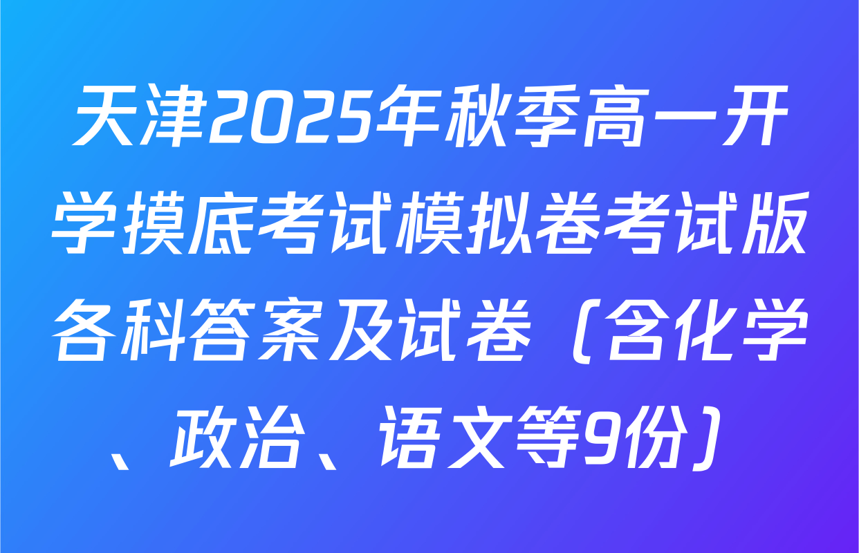天津2025年秋季高一开学摸底考试模拟卷考试版各科答案及试卷（含化学、政治、语文等9份）